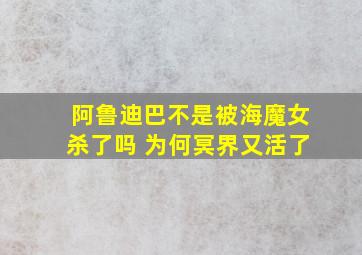 阿鲁迪巴不是被海魔女杀了吗 为何冥界又活了